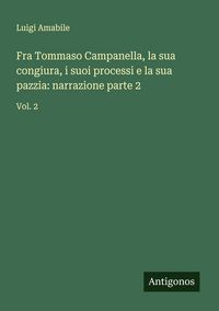 Produktbild: Fra Tommaso Campanella, la sua congiura, i suoi processi e la sua pazzia: narrazione parte 2