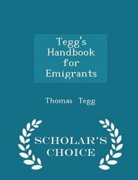 Produktbild: Tegg's Handbook for Emigrants - Scholar's Choice Edition