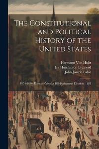 Produktbild: The Constitutional and Political History of the United States: 1854-1856. Kansas-Nebraska Bill-Buchanan's Election. 1885