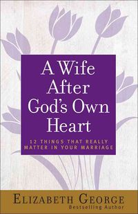 Bild vom Artikel A Wife After God's Own Heart: 12 Things That Really Matter in Your Marriage vom Autor Elizabeth George