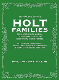 Produktbild: Genealogy of the Holt Families From Scotland to Virginia to Tennessee to Missouri and several Midwest States