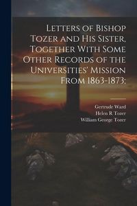 Produktbild: Letters of Bishop Tozer and His Sister, Together With Some Other Records of the Universities' Mission From 1863-1873;