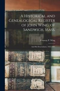 Produktbild: A Historical and Genealogical Register of John Wing, of Sandwich, Mass.: and His Descendants, 1662-1881