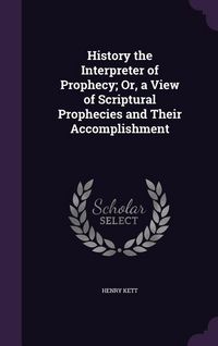 Produktbild: History the Interpreter of Prophecy; Or, a View of Scriptural Prophecies and Their Accomplishment