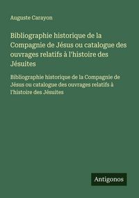 Produktbild: Bibliographie historique de la Compagnie de J&eacute;sus ou catalogue des ouvrages relatifs &agrave; l'histoire des J&eacute;suites