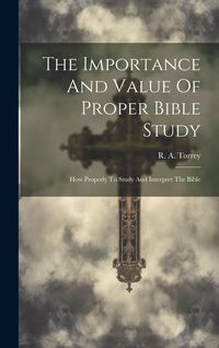 Produktbild: The Importance And Value Of Proper Bible Study; How Properly To Study And Interpret The Bible