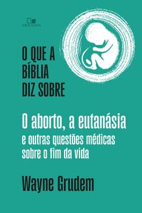 Produktbild: O que a B&iacute;blia diz sobre o aborto, a eutan&aacute;sia e outras quest&otilde;es m&eacute;dicas sobre o fim da vida
