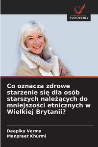 Produktbild: Co oznacza zdrowe starzenie si&iquest; dla os&oacute;b starszych nale&iquest;&iquest;cych do mniejszo&iquest;ci etnicznych w Wielkiej Brytanii?