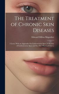 Produktbild: The Treatment of Chronic Skin Diseases: 3 Lects. With an Appendix On Lisdoonvarna Spas [A Reissue of Lisdoonvarna Spas and Sea-Side Places of Clare.]