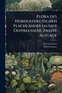 Produktbild: Flora des Nordostdeutschen Flachlandes (ausser Ostpreussen), Zweite Auflage
