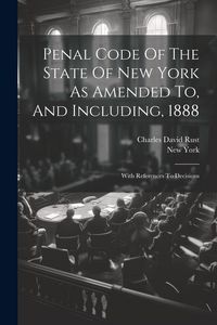 Produktbild: Penal Code Of The State Of New York As Amended To, And Including, 1888: With References To Decisions
