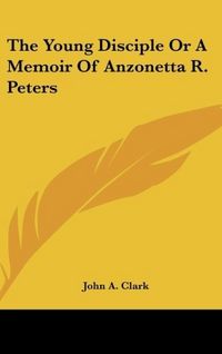 Produktbild: Clark, J: Young Disciple Or A Memoir Of Anzonetta R. Peters