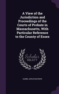 Produktbild: A View of the Jurisdiction and Proceedings of the Courts of Probate in Massachusetts, With Particular Reference to the County of Essex