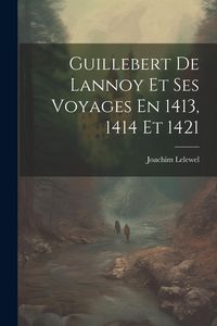 Produktbild: Guillebert De Lannoy Et Ses Voyages En 1413, 1414 Et 1421