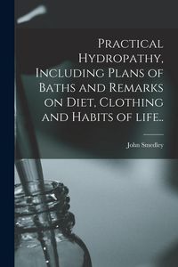 Produktbild: Practical Hydropathy, Including Plans of Baths and Remarks on Diet, Clothing and Habits of Life..