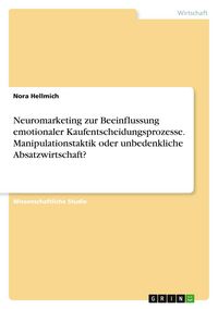 Produktbild: Neuromarketing zur Beeinflussung emotionaler Kaufentscheidungsprozesse. Manipulationstaktik oder unbedenkliche Absatzwirtschaft?