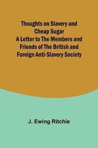 Produktbild: Thoughts on Slavery and Cheap Sugar A Letter to the Members and Friends of the British and Foreign Anti-Slavery Society