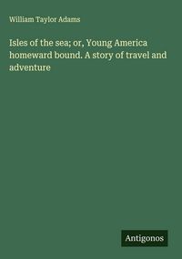 Produktbild: Isles of the sea; or, Young America homeward bound. A story of travel and adventure