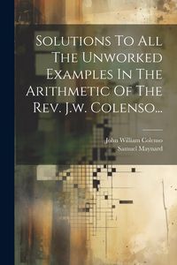 Produktbild: Solutions To All The Unworked Examples In The Arithmetic Of The Rev. J.w. Colenso...