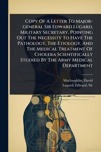 Produktbild: Copy Of A Letter To Major-general Sir Edward Lugard, Military Secretary, Pointing Out The Necessity To Have The Pathology, The Etiology, And The Medic