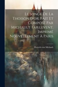 Produktbild: Le songe de la Thoison d'or, fait et compos&eacute; par Michault Taillevent. Imprim&eacute; nouvellement &agrave; Paris