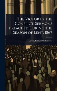 Produktbild: The Victor in the Conflict. Sermons Preached During the Season of Lent, 1867