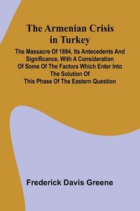 Produktbild: The Armenian Crisis In Turkey; The Massacre Of 1894, Its Antecedents And Significance, With A Consideration Of Some Of The Factors Which Enter Into Th