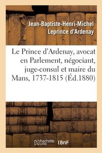 Produktbild: M&eacute;moires de J.-B.-H.-M. Le Prince d'Ardenay, Avocat En Parlement, N&eacute;gociant, Juge-Consul