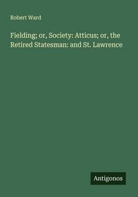 Produktbild: Fielding; or, Society: Atticus; or, the Retired Statesman: and St. Lawrence