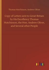 Produktbild: Copy of Letters sent to Great-Britain by His Excellency Thomas Hutchinson, the Hon. Andrew Oliver, and Several other People