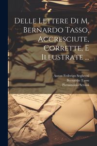 Produktbild: Delle Lettere Di M. Bernardo Tasso, Accresciute, Corrette, E Illustrate ...
