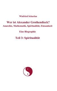 Produktbild: Wer ist Alexander Grothendieck? Anarchie, Mathematik, Spiritualit&auml;t, Einsamkeit Eine Biographie Teil 3: Spiritualit&auml;t