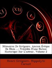 Produktbild: Gr&eacute;goire, H: M&eacute;moires De Gr&eacute;goire, Ancien &Eacute;v&ecirc;que De Blois ..