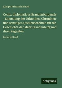 Produktbild: Codex diplomaticus Brandenburgensis - Sammlung der Urkunden, Chroniken und sonstigen Quellenschriften f&uuml;r die Geschichte der Mark Brandenburg und ihre