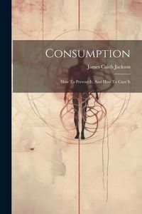 Produktbild: Consumption: How To Prevent It, And How To Cure It