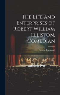 Produktbild: The Life and Enterprises of Robert William Elliston, Comedian