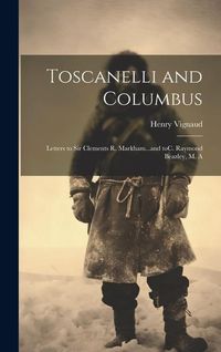 Produktbild: Toscanelli and Columbus: Letters to Sir Clements R. Markham...and toC. Raymond Beazley, M. A