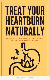 Produktbild: Treat Your Heartburn Naturally - How To Use Natural Remedies To Relieve Heartburn