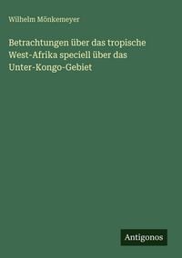 Produktbild: Betrachtungen &uuml;ber das tropische West-Afrika speciell &uuml;ber das Unter-Kongo-Gebiet