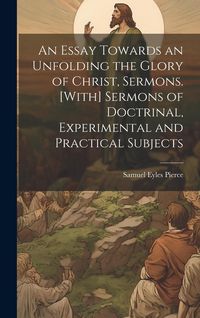Produktbild: An Essay Towards an Unfolding the Glory of Christ, Sermons. [With] Sermons of Doctrinal, Experimental and Practical Subjects