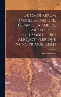Produktbild: De Omni Rerum Fossilium Genere, Gemmis, Lapidibus, Metallis, Et Huiusmodi, Libri Aliquot, Plerique Nunc Primum Editi