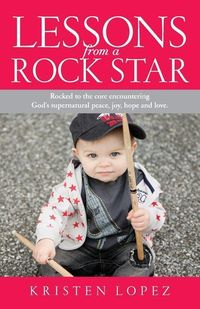 Produktbild: Lessons from a Rock Star: Rocked to the core while encountering God's supernatural peace, joy, hope and love.