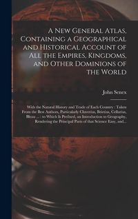 Produktbild: A New General Atlas, Containing a Geographical and Historical Account of All the Empires, Kingdoms, and Other Dominions of the World [microform]: With