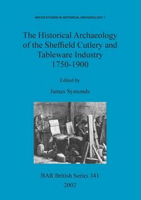 Produktbild: The Historical Archaeology of the Sheffield Cutlery and Tableware Industry 1750-1900