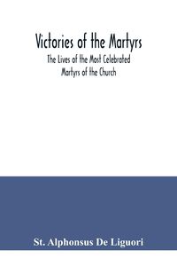 Produktbild: Victories of the Martyrs; The Lives of the Most Celebrated Martyrs of the Church