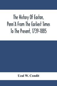 Produktbild: The History Of Easton, Penn'A From The Earliest Times To The Present, 1739-1885