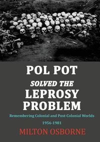 Produktbild: Pol Pot Solved the Leprosy Problem: Remembering Colonial and Post-Colonial Worlds 1956-1981