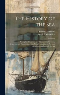 Produktbild: The History of the Sea; a Graphic Description of Maritime Adventures, Achievements, Explorations ... to Which is Added an Account of Adventures Beneat