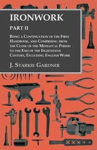 Produktbild: Ironwork - Part II - Being a Continuation of the First Handbook, and Comprising from the Close of the Mediaeval Period to the End of the Eighteenth Ce