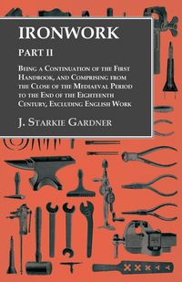 Produktbild: Ironwork - Part II - Being a Continuation of the First Handbook, and Comprising from the Close of the Mediaeval Period to the End of the Eighteenth Century, Excluding English Work